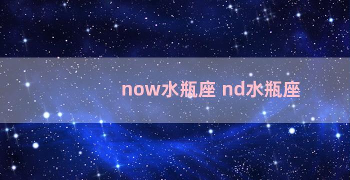 now水瓶座 nd水瓶座